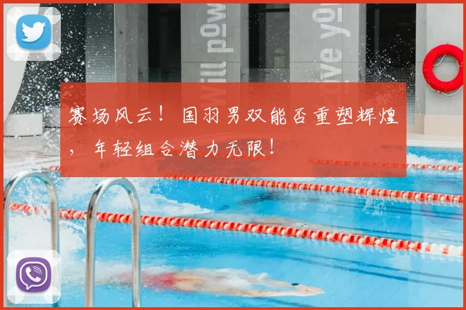 赛场风云!国羽男双能否重塑辉煌,年轻组合潜力无限!