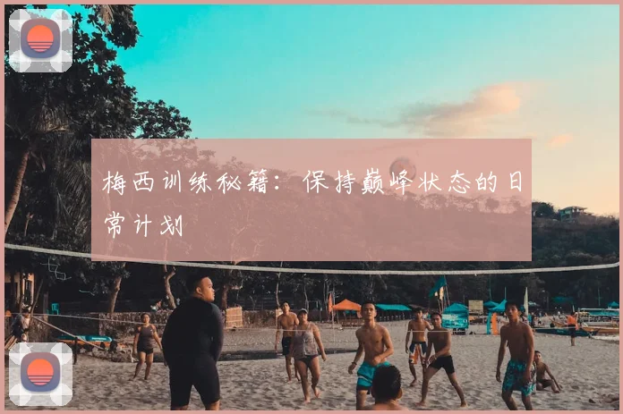 梅西训练秘籍:保持巅峰状态的日常计划