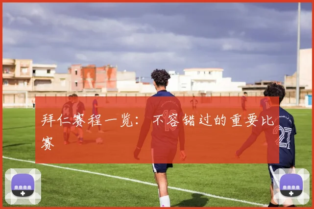 拜仁赛程一览：不容错过的重要比赛
