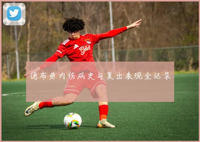 德布劳内伤病史与复出表现全记录