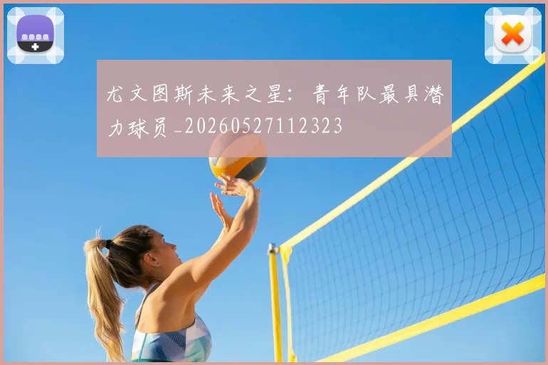 尤文图斯未来之星:青年队最具潜力球员_20260527112323