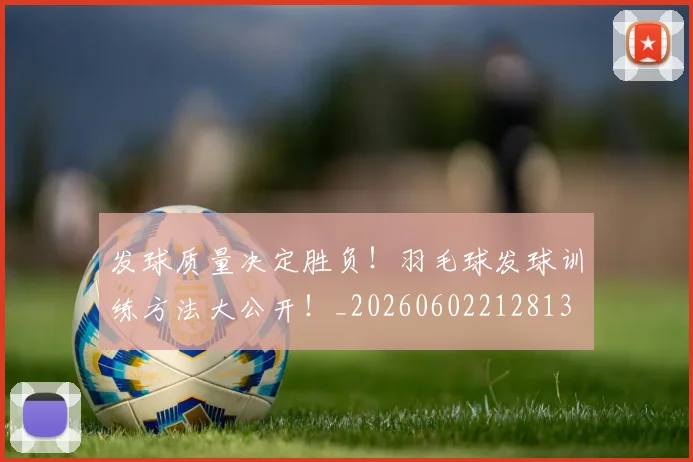 发球质量决定胜负！羽毛球发球训练方法大公开！_20260602212813