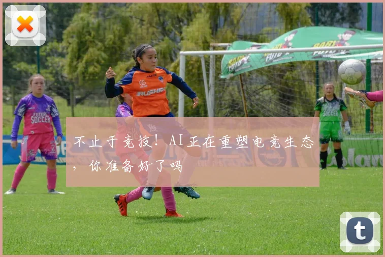 不止于竞技!AI正在重塑电竞生态,你准备好了吗