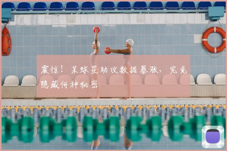 震惊!某球星助攻数据暴涨,究竟隐藏何种秘密