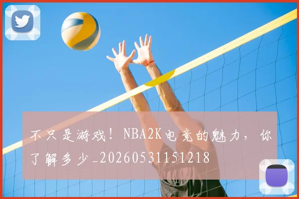 不只是游戏!NBA2K电竞的魅力,你了解多少_20260531151218