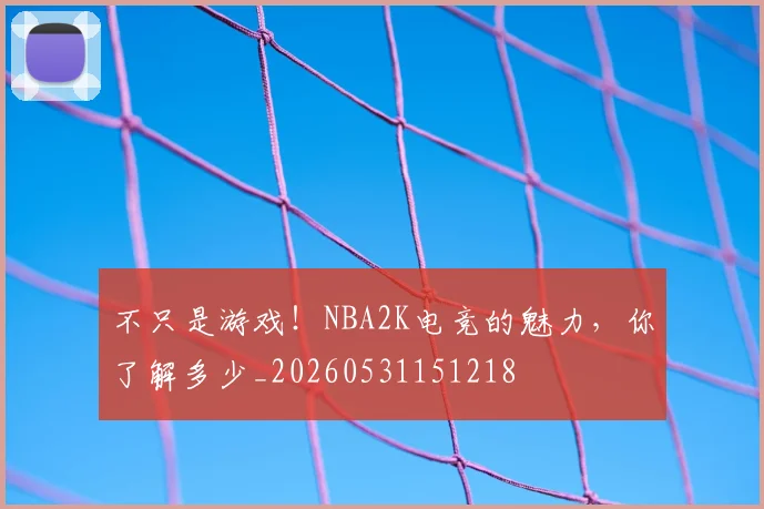 不只是游戏！NBA2K电竞的魅力，你了解多少_20260531151218