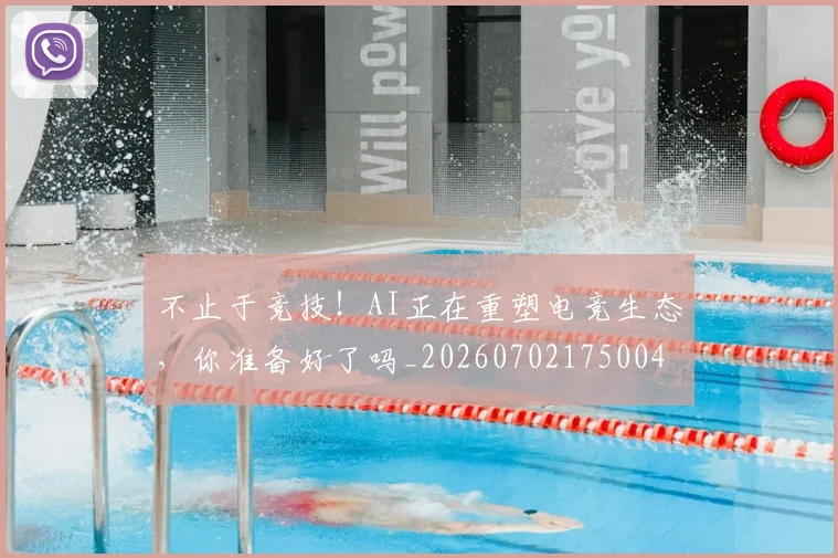 不止于竞技!AI正在重塑电竞生态,你准备好了吗_20260702175004