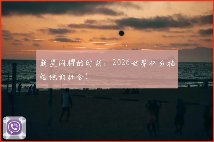 新星闪耀的时刻，2026世界杯分档给他们机会！