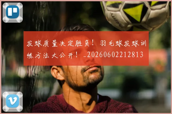 发球质量决定胜负！羽毛球发球训练方法大公开！_20260602212813