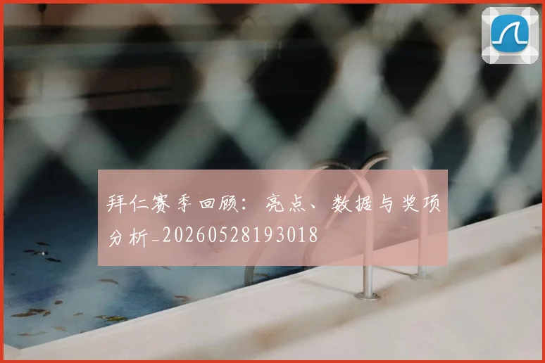 拜仁赛季回顾：亮点、数据与奖项分析_20260528193018
