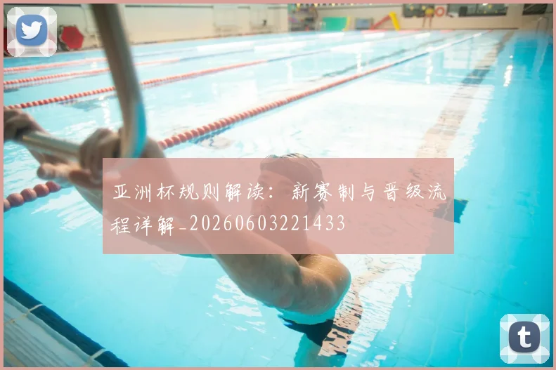 亚洲杯规则解读：新赛制与晋级流程详解_20260603221433