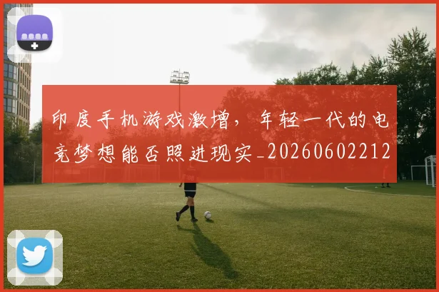 印度手机游戏激增,年轻一代的电竞梦想能否照进现实_20260602212715