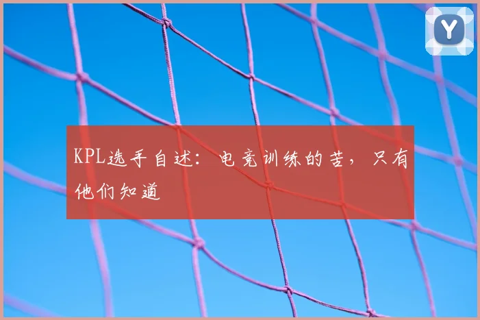 KPL选手自述：电竞训练的苦，只有他们知道