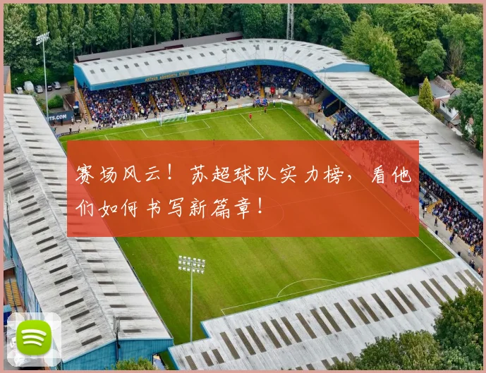赛场风云!苏超球队实力榜,看他们如何书写新篇章!