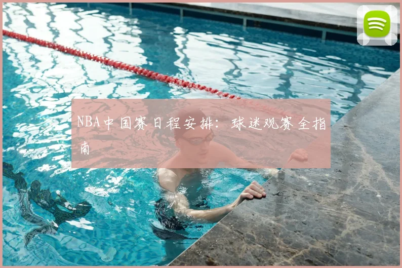 NBA中国赛日程安排:球迷观赛全指南