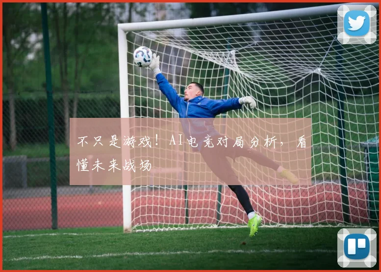 不只是游戏！AI电竞对局分析，看懂未来战场