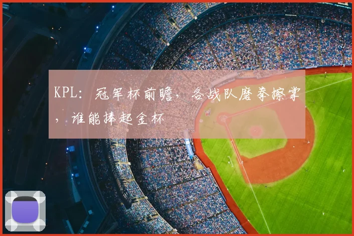 KPL:冠军杯前瞻,各战队磨拳擦掌,谁能捧起金杯