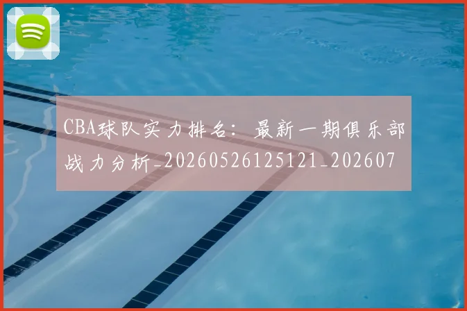 CBA球队实力排名:最新一期俱乐部战力分析_20260526125121_20260702040626