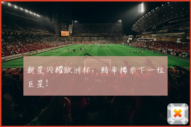 新星闪耀欧洲杯，赔率揭示下一位巨星！