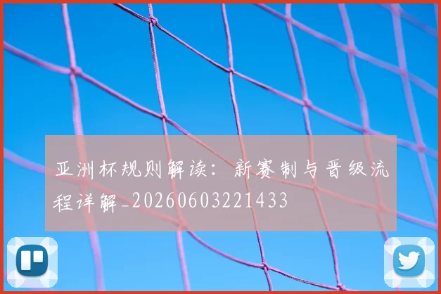 亚洲杯规则解读：新赛制与晋级流程详解_20260603221433